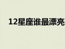 12星座誰(shuí)最漂亮長(zhǎng)大(12星座誰(shuí)最漂亮) 12星座誰(shuí)最漂亮長(zhǎng)大(12星座誰(shuí)最漂亮)