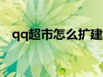 qq超市怎么擴(kuò)建（qq超市怎么改變路徑）