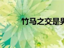 竹馬之交是男還是女（竹馬之交）