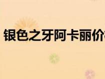 銀色之牙阿卡麗價格（銀色之牙阿卡麗特效）