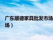 廣東順德家具批發(fā)市場(chǎng)的家具怎么樣(廣東順德家具批發(fā)市場(chǎng)) 廣東順德家具批發(fā)市場(chǎng)的家具怎么樣(廣東順德家具批發(fā)市場(chǎng))