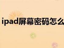 ipad屏幕密碼怎么設(shè)置（屏幕密碼怎么設(shè)置）