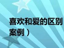 喜歡和愛的區(qū)別 經(jīng)典故事（喜歡和愛的區(qū)別案例）