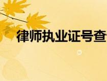 律師執(zhí)業(yè)證號查詢官網(wǎng)（律師執(zhí)業(yè)證號）