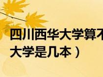 四川西華大學算不算比較好的大學（四川西華大學是幾本）