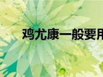 雞尤康一般要用多久才會好（雞尤康）