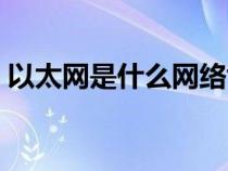 以太網(wǎng)是什么網(wǎng)絡(luò)協(xié)議(以太網(wǎng)是什么網(wǎng)絡(luò)) 以太網(wǎng)是什么網(wǎng)絡(luò)協(xié)議(以太網(wǎng)是什么網(wǎng)絡(luò))