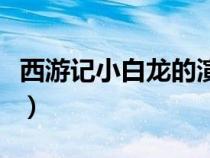 西游記小白龍的演員是誰（西游記小白龍簡介）