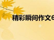 精彩瞬間作文600字（精彩瞬間作文）