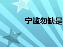 寧濫勿缺是成語(yǔ)嘛（寧濫勿缺）