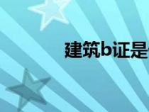 建筑b證是什么（b證是什么）