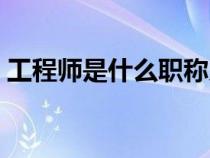工程師是什么職稱系列（工程師是什么職稱）