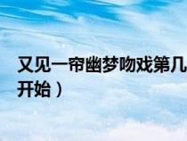 又見一簾幽夢吻戲第幾集開始的（又見一簾幽夢吻戲第幾集開始）