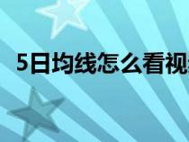 5日均線怎么看視頻教程（5日均線怎么看）