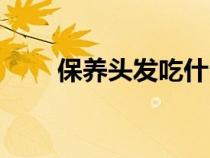 保養(yǎng)頭發(fā)吃什么維生素(保養(yǎng)頭發(fā)) 保養(yǎng)頭發(fā)吃什么維生素(保養(yǎng)頭發(fā))