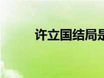許立國(guó)結(jié)局是什么仙逆（許立國(guó)）