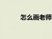 怎么畫老師好看（怎么畫老師）