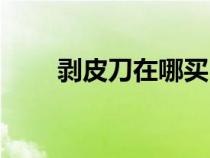 剝皮刀在哪買（剝皮小刀在那購(gòu)買）