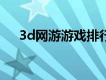 3d網(wǎng)游游戲排行(好玩的3d網(wǎng)絡(luò)游戲) 3d網(wǎng)游游戲排行(好玩的3d網(wǎng)絡(luò)游戲)