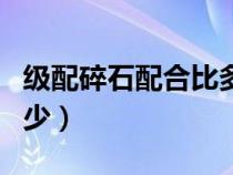 級配碎石配合比多少錢（級配碎石配合比是多少）