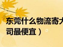 東莞什么物流寄大件更便宜（東莞哪家物流公司最便宜）