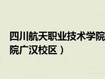 四川航天職業(yè)技術(shù)學(xué)院廣漢校區(qū)地圖（四川航天職業(yè)技術(shù)學(xué)院廣漢校區(qū)）