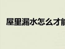 屋里漏水怎么才能確定漏水點(diǎn)在哪（屋里）
