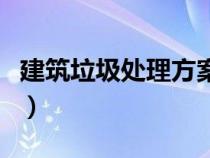 建筑垃圾處理方案怎么寫（建筑垃圾處理方案）