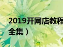 2019開網(wǎng)店教程視頻全集（開網(wǎng)店視頻教程全集）