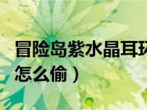 冒險(xiǎn)島紫水晶耳環(huán)在哪買(冒險(xiǎn)島魔幻紫水晶怎么偷) 冒險(xiǎn)島紫水晶耳環(huán)在哪買(冒險(xiǎn)島魔幻紫水晶怎么偷)