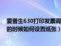 愛(ài)普生630打印發(fā)票調(diào)到數(shù)字幾合適(愛(ài)普生630打印發(fā)票的時(shí)候如何設(shè)置紙張) 愛(ài)普生630打印發(fā)票調(diào)到數(shù)字幾合適(愛(ài)普生630打印發(fā)票的時(shí)候如何設(shè)置紙張)