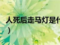 人死后走馬燈是什么意思(走馬燈是什么意思) 人死后走馬燈是什么意思(走馬燈是什么意思)