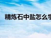 精煉石中鹽怎么學(xué)（精煉石中鹽怎么獲得）