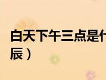 白天下午三點(diǎn)是什么時(shí)辰(下午三點(diǎn)是什么時(shí)辰) 白天下午三點(diǎn)是什么時(shí)辰(下午三點(diǎn)是什么時(shí)辰)