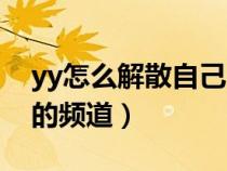 yy怎么解散自己的頻道?。▂y怎么解散自己的頻道）