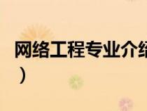 網(wǎng)絡(luò)工程專業(yè)介紹怎么寫(xiě)（網(wǎng)絡(luò)工程專業(yè)介紹）