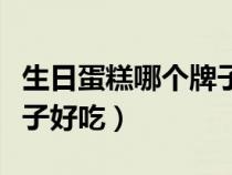 生日蛋糕哪個牌子好吃一點（生日蛋糕哪個牌子好吃）