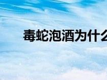 毒蛇泡酒為什么酒沒有毒（毒蛇泡酒）