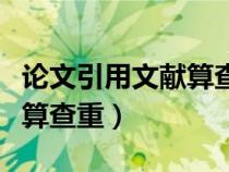 論文引用文獻算查重率里面的（論文引用文獻算查重）