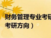 財(cái)務(wù)管理專(zhuān)業(yè)考研方向及大學(xué)(財(cái)務(wù)管理專(zhuān)業(yè)考研方向) 財(cái)務(wù)管理專(zhuān)業(yè)考研方向及大學(xué)(財(cái)務(wù)管理專(zhuān)業(yè)考研方向)