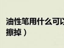 油性筆用什么可以擦得干凈（油性筆用什么能擦掉）