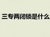 三專兩閉鎖是什么意思（三專兩閉鎖是什么）