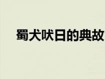 蜀犬吠日的典故(蜀犬吠日是什么意思) 蜀犬吠日的典故(蜀犬吠日是什么意思)