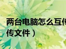 兩臺(tái)電腦怎么互傳文件軟件（兩臺(tái)電腦怎么互傳文件）