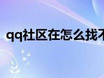 qq社區(qū)在怎么找不到了（qq群社區(qū)怎么找）