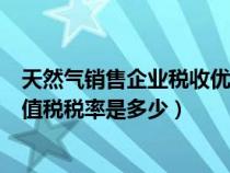天然氣銷(xiāo)售企業(yè)稅收優(yōu)惠(天然氣公司銷(xiāo)售天然氣要交的增值稅稅率是多少) 天然氣銷(xiāo)售企業(yè)稅收優(yōu)惠(天然氣公司銷(xiāo)售天然氣要交的增值稅稅率是多少)