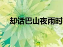 卻話巴山夜雨時出自（卻話巴山夜雨時）