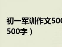 初一軍訓(xùn)作文500字左右題目（初一軍訓(xùn)作文500字）