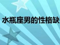 水瓶座男的性格缺點(diǎn)（水瓶座男生性格缺點(diǎn)）