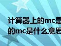 計(jì)算器上的mc是什么意思怎么用（計(jì)算器上的mc是什么意思）